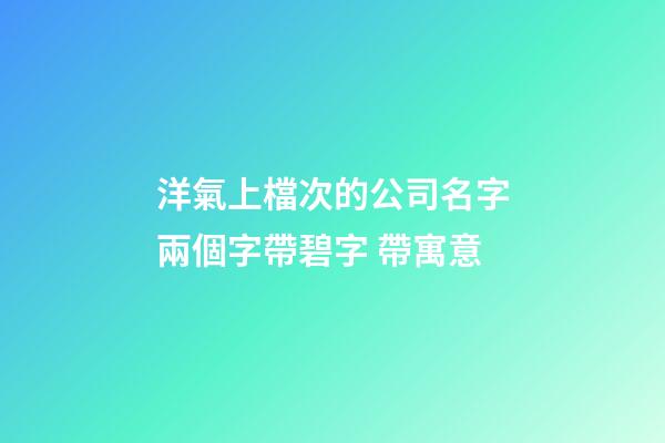 洋氣上檔次的公司名字兩個字帶碧字 帶寓意-第1張-公司起名-玄機派